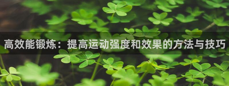 乐球体育app官方下载：高效能锻炼：提高运动强度和效果的方法与技巧