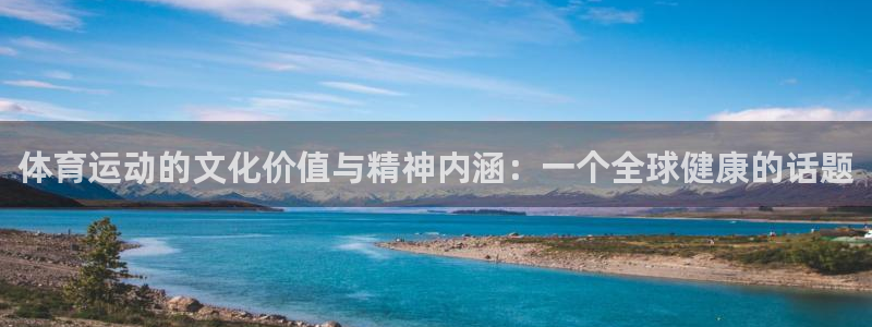 乐球体育直播nba比赛：体育运动的文化价值与精神内涵：一个全球健康的话题