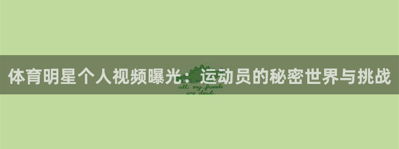 乐球体育现场直播NBA：体育明星个人视频曝光：运动员的秘密世界与挑战