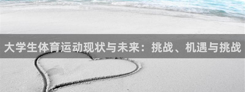 乐球体育用品公司怎么样：大学生体育运动现状与未来：挑战、机遇与挑战