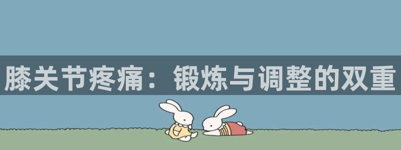 乐球体育app官网：膝关节疼痛：锻炼与调整的双重