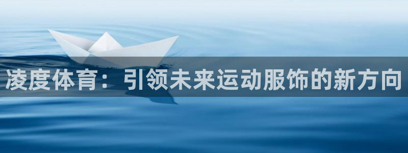 乐球体育苹果手机怎么下载：凌度体育：引领未来运动服饰的新方向